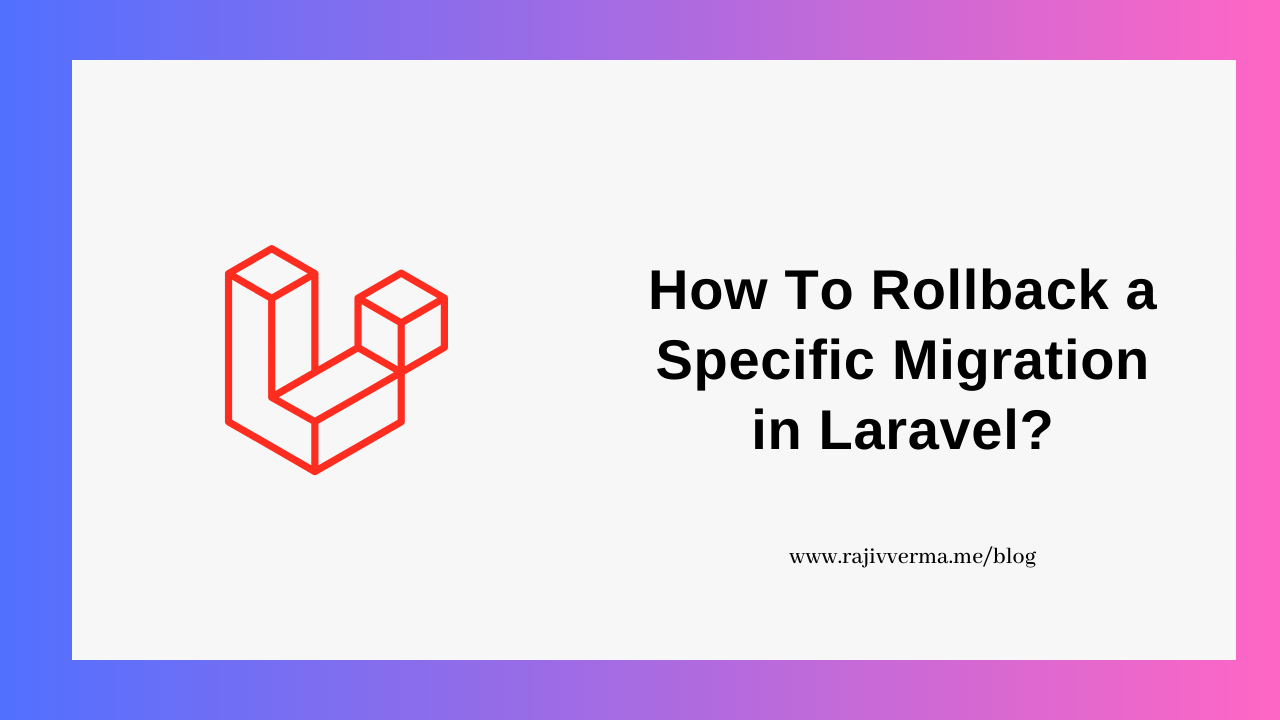 How To Rollback a specfic migration in Laravel