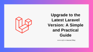 Upgrading to the Latest Laravel Version A Simple and Practical Guide
